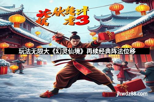 玩法无限大《幻灵仙境》再续经典阵法位移